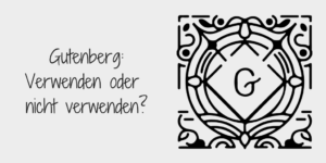 Gutenberg: verwenden oder nicht verwenden?